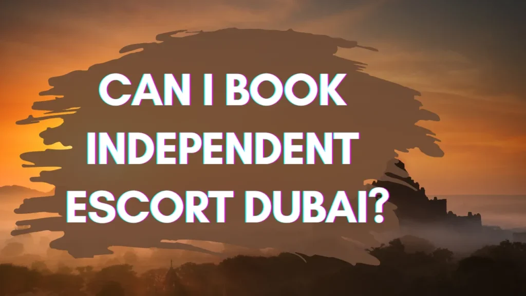 Can I Book Independent Escort Dubai?