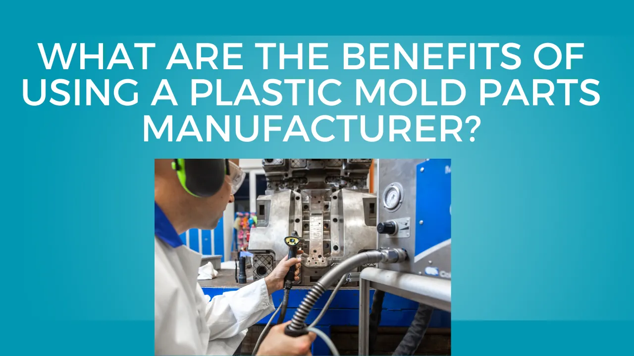 Benefits of Using a Plastic Mold Parts Manufacturer